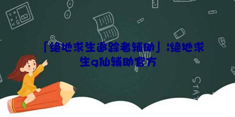 「绝地求生追踪者辅助」|绝地求生g仙辅助官方